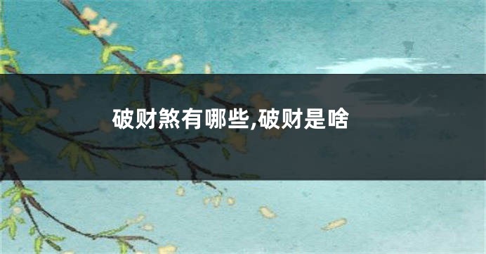 破财煞有哪些,破财是啥