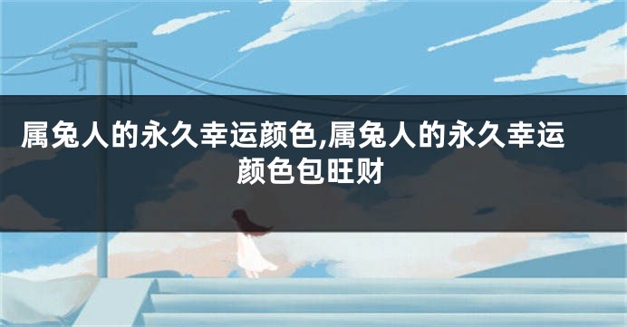 属兔人的永久幸运颜色,属兔人的永久幸运颜色包旺财