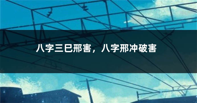 八字三巳邢害，八字邢冲破害