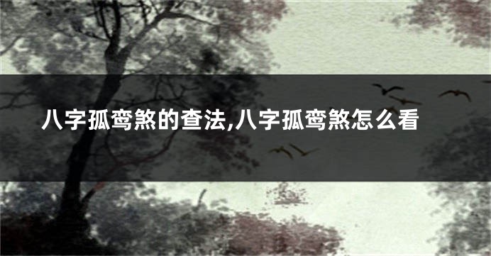 八字孤鸾煞的查法,八字孤鸾煞怎么看