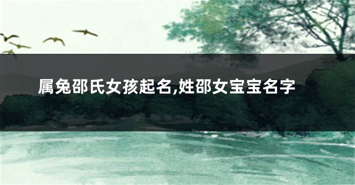属兔邵氏女孩起名,姓邵女宝宝名字
