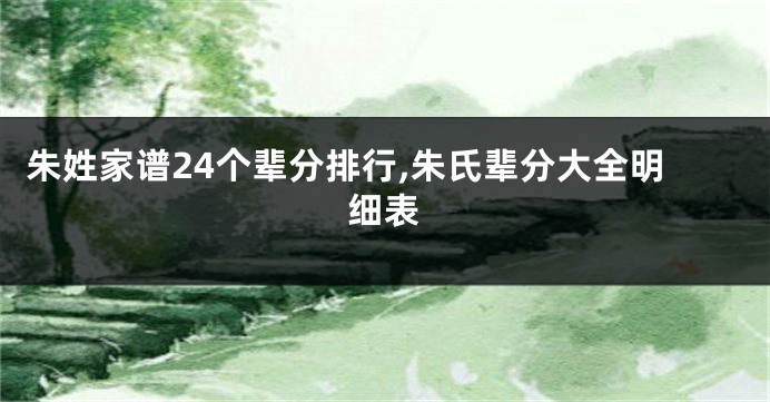 朱姓家谱24个辈分排行,朱氏辈分大全明细表