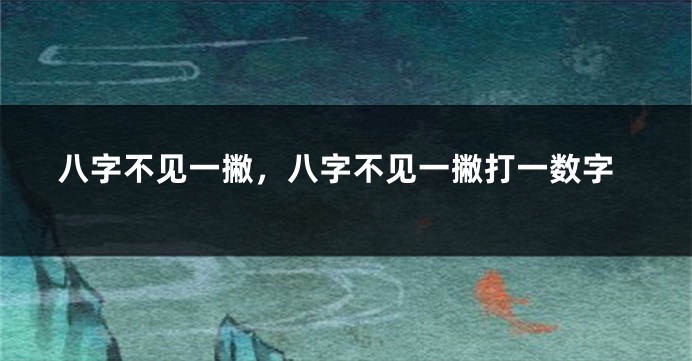 八字不见一撇，八字不见一撇打一数字