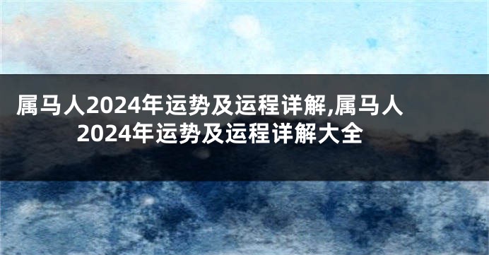 属马人2024年运势及运程详解,属马人2024年运势及运程详解大全