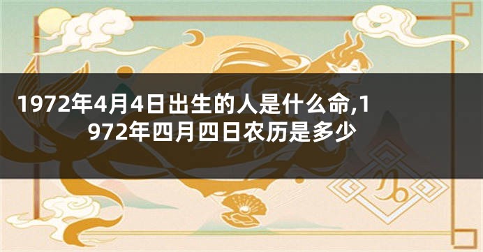 1972年4月4日出生的人是什么命,1972年四月四日农历是多少