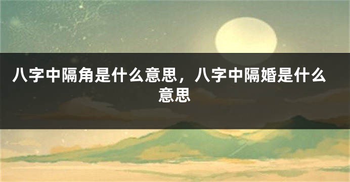 八字中隔角是什么意思,八字中隔婚是什么意思