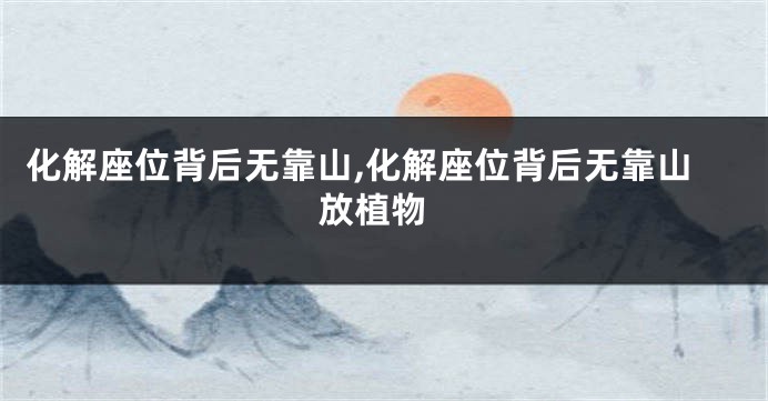 化解座位背后无靠山,化解座位背后无靠山 放植物