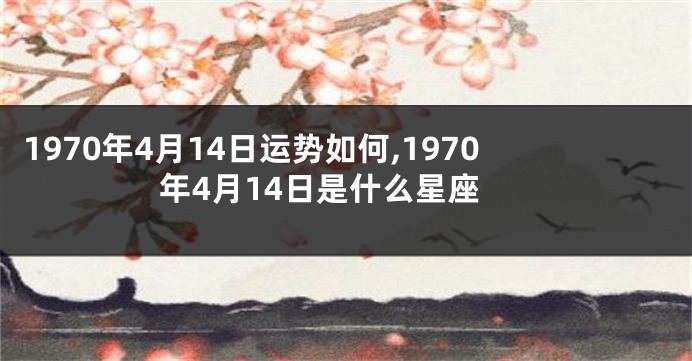 1970年4月14日运势如何,1970年4月14日是什么星座