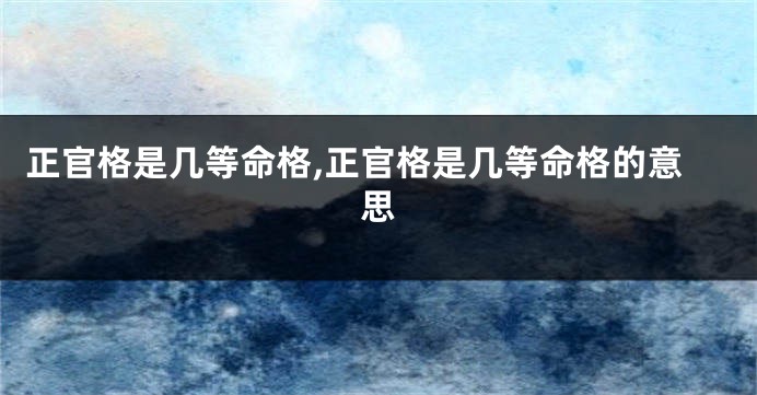 正官格是几等命格,正官格是几等命格的意思