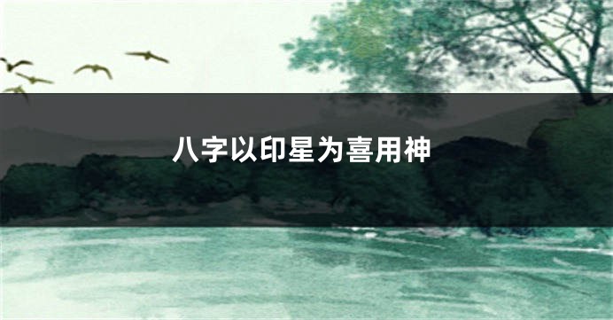 八字以印星为喜用神