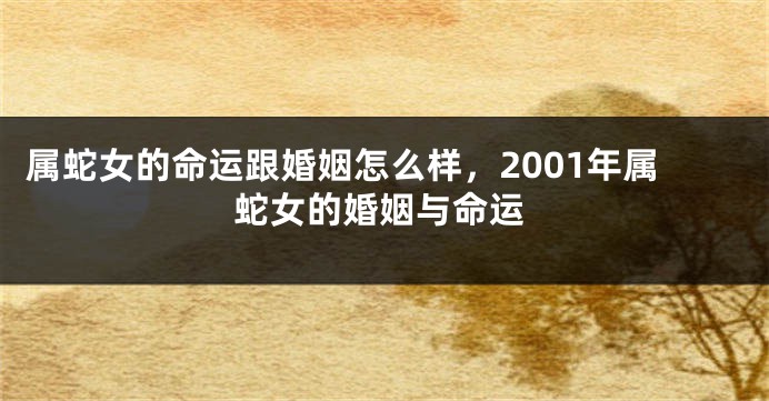 属蛇女的命运跟婚姻怎么样，2001年属蛇女的婚姻与命运