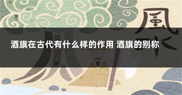 酒旗在古代有什么样的作用 酒旗的别称