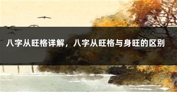 八字从旺格详解,八字从旺格与身旺的区别
