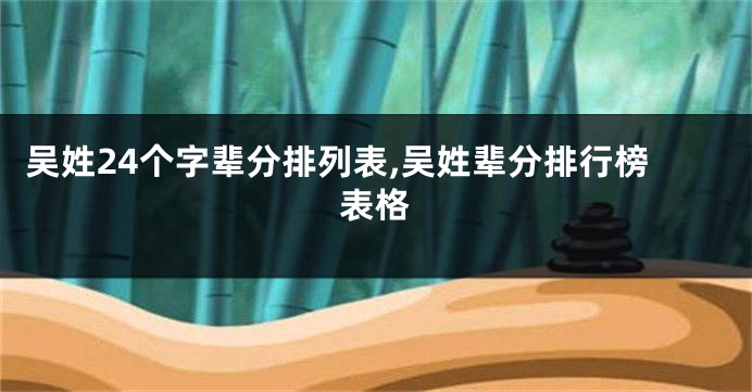 吴姓24个字辈分排列表,吴姓辈分排行榜表格