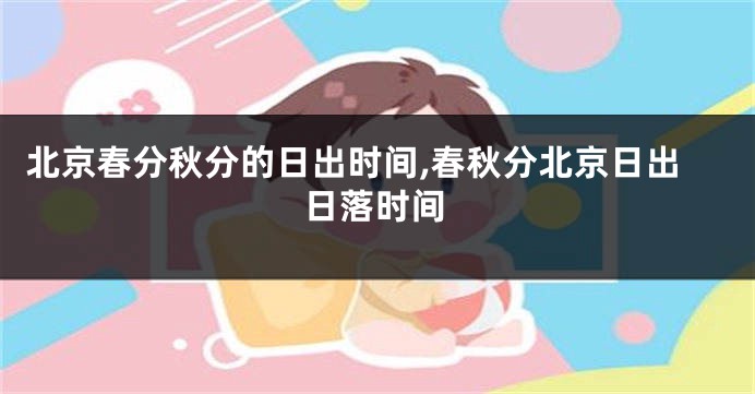 北京春分秋分的日出时间,春秋分北京日出日落时间