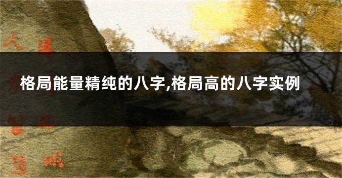 格局能量精纯的八字,格局高的八字实例