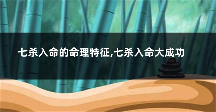七杀入命的命理特征,七杀入命大成功