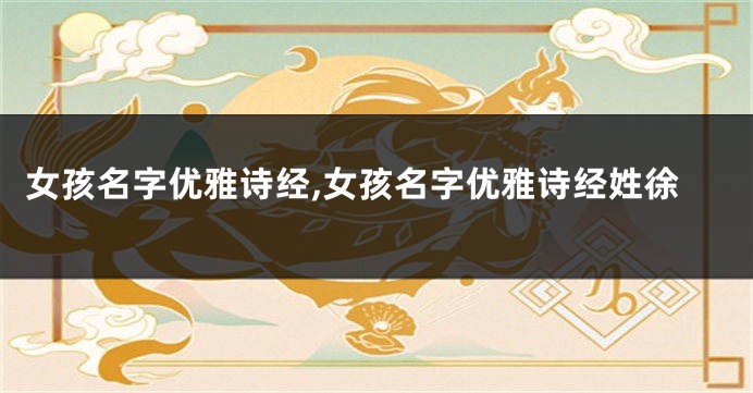 女孩名字优雅诗经,女孩名字优雅诗经姓徐