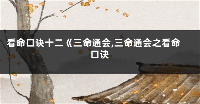 看命口诀十二《三命通会,三命通会之看命口诀