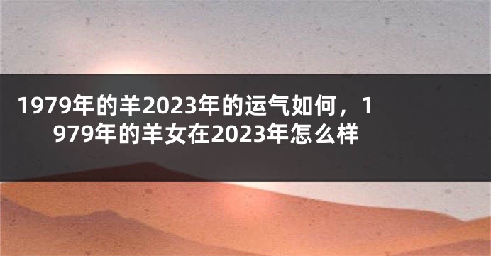 1979年的羊2023年的运气如何，1979年的羊女在2023年怎么样