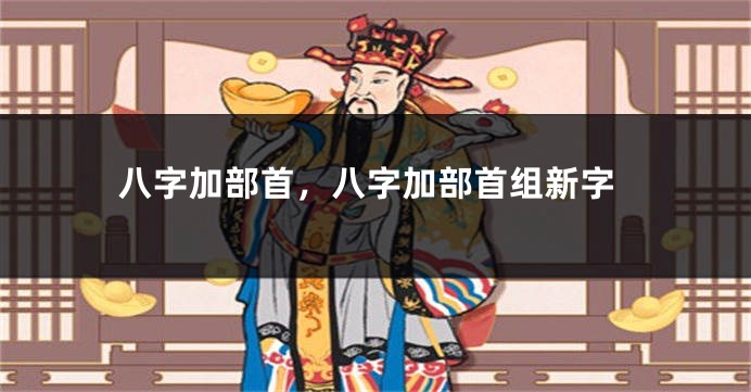 八字加部首,八字加部首组新字