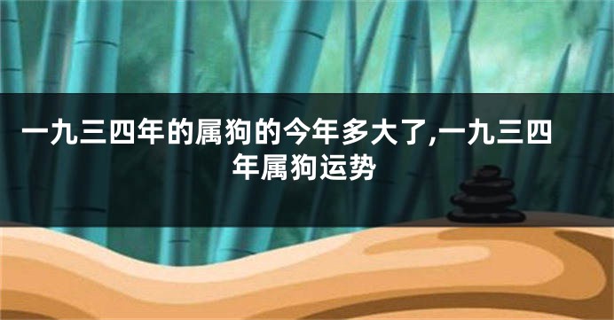 一九三四年的属狗的今年多大了,一九三四年属狗运势