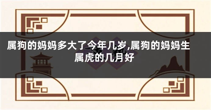 属狗的妈妈多大了今年几岁,属狗的妈妈生属虎的几月好