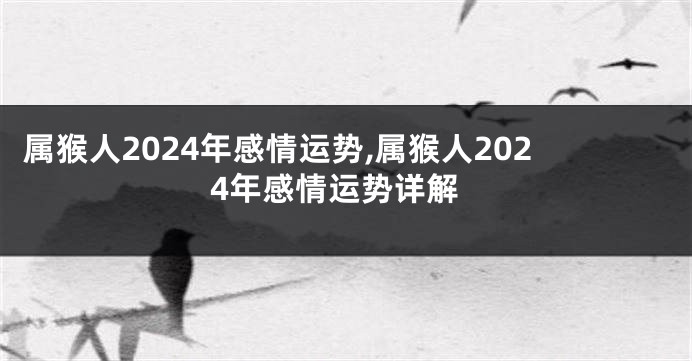 属猴人2024年感情运势,属猴人2024年感情运势详解