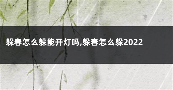 躲春怎么躲能开灯吗,躲春怎么躲2022