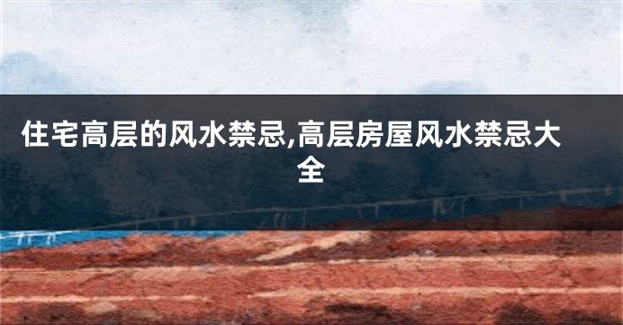 住宅高层的风水禁忌,高层房屋风水禁忌大全