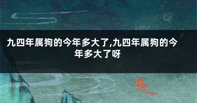 九四年属狗的今年多大了,九四年属狗的今年多大了呀