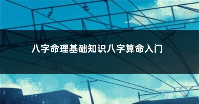 八字命理基础知识八字算命入门