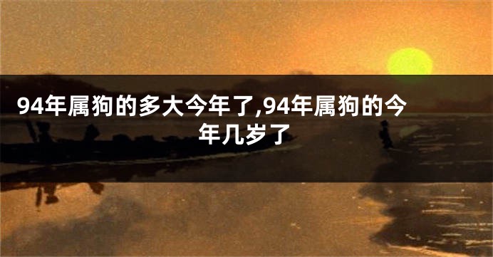 94年属狗的多大今年了,94年属狗的今年几岁了