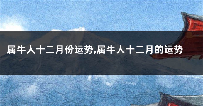 属牛人十二月份运势,属牛人十二月的运势