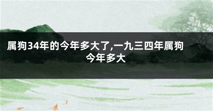属狗34年的今年多大了,一九三四年属狗今年多大