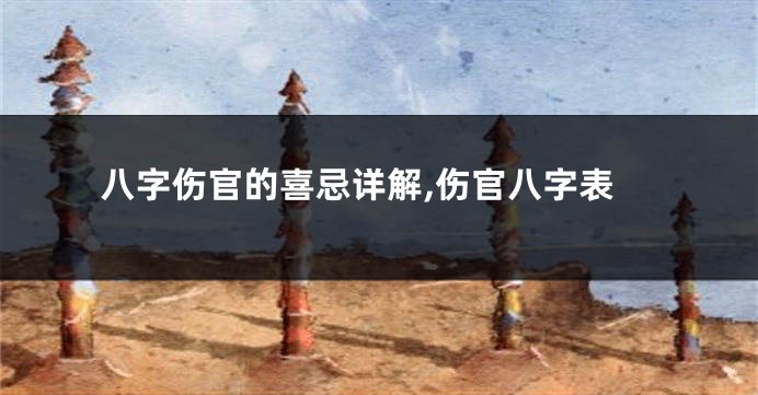 八字伤官的喜忌详解,伤官八字表