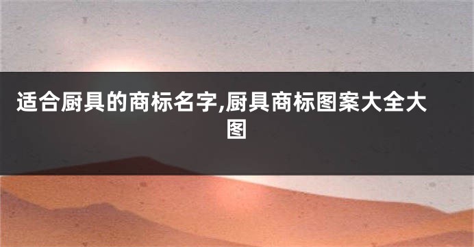 适合厨具的商标名字,厨具商标图案大全大图