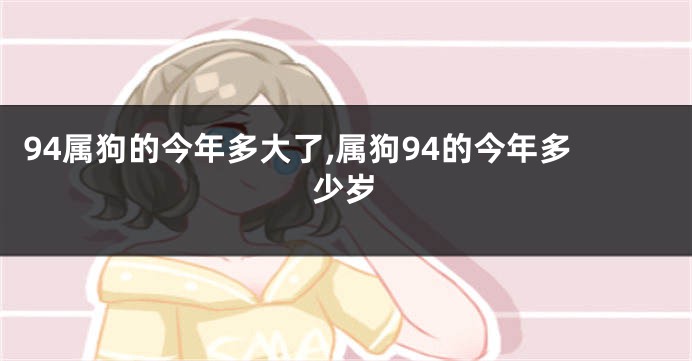 94属狗的今年多大了,属狗94的今年多少岁