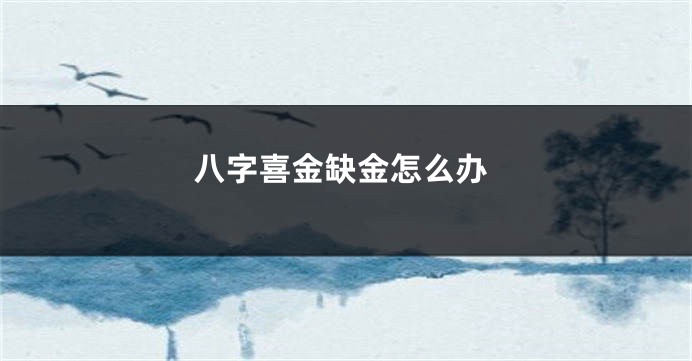 八字喜金缺金怎么办
