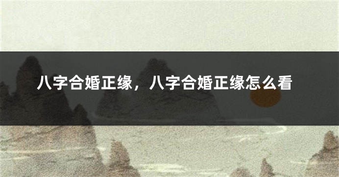 八字合婚正缘，八字合婚正缘怎么看