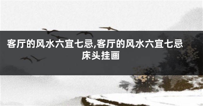 客厅的风水六宜七忌,客厅的风水六宜七忌床头挂画