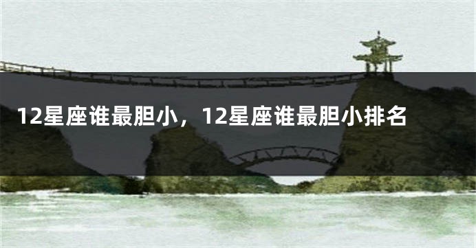 12星座谁最胆小，12星座谁最胆小排名