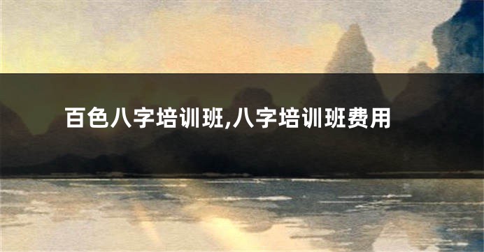 百色八字培训班,八字培训班费用
