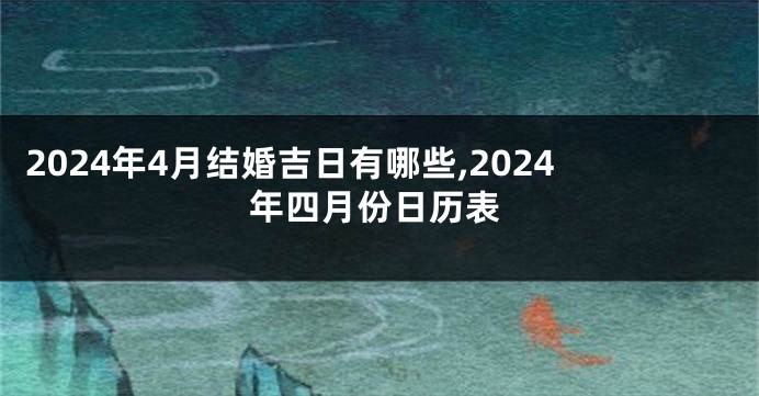 2024年4月结婚吉日有哪些,2024年四月份日历表