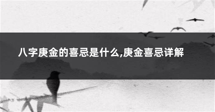 八字庚金的喜忌是什么,庚金喜忌详解