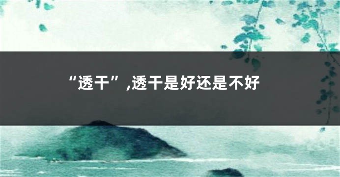 “透干”,透干是好还是不好