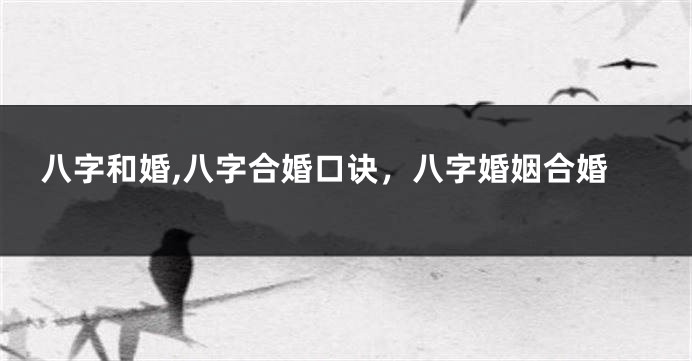 八字和婚,八字合婚口诀，八字婚姻合婚