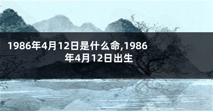 1986年4月12日是什么命,1986年4月12日出生