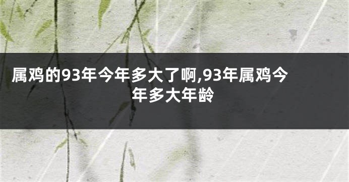 属鸡的93年今年多大了啊,93年属鸡今年多大年龄