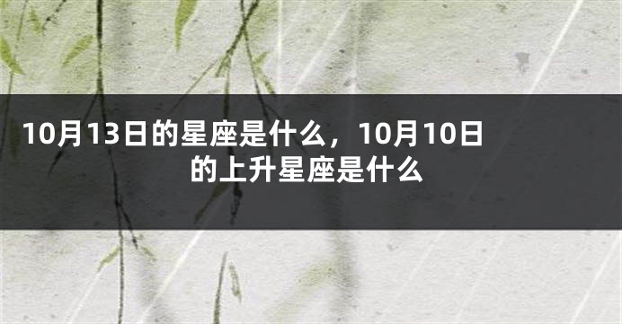 10月13日的星座是什么，10月10日的上升星座是什么